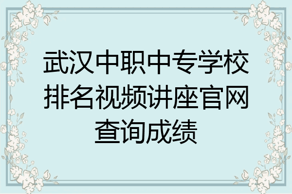 武汉中职中专学校排名视频讲座官网查询成绩