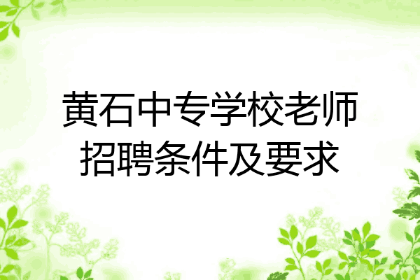 黄石中专学校老师招聘条件及要求
