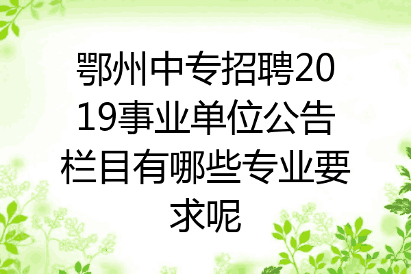 鄂州中专招聘2019事业单位公告栏目有哪些专业要求呢