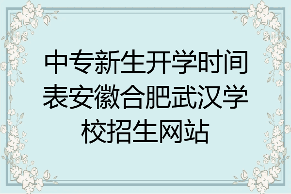中专新生开学时间表安徽合肥武汉学校招生网站