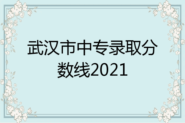 武汉市中专录取分数线2021
