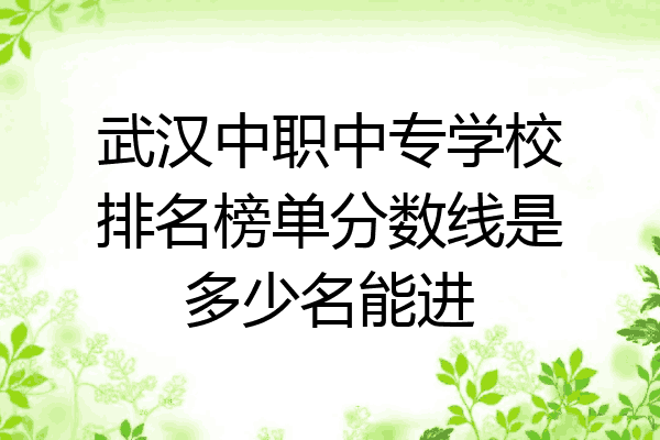 武汉中职中专学校排名榜单分数线是多少名能进