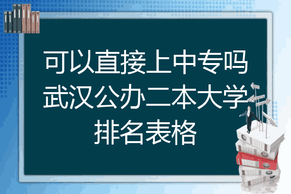 可以直接上中专吗武汉公办二本大学排名表格