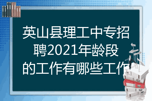 英山县理工中专招聘2021年龄段的工作有哪些工作