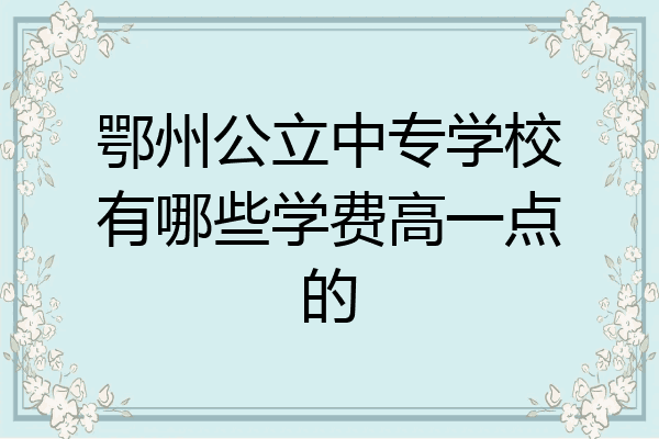 鄂州公立中专学校有哪些学费高一点的