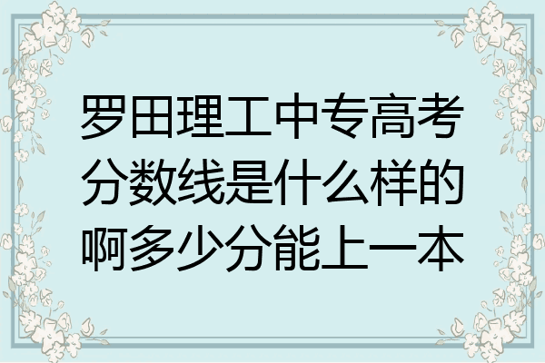 罗田理工中专高考分数线是什么样的啊多少分能上一本