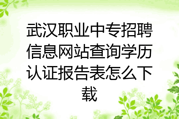 武汉职业中专招聘信息网站查询学历认证报告表怎么下载