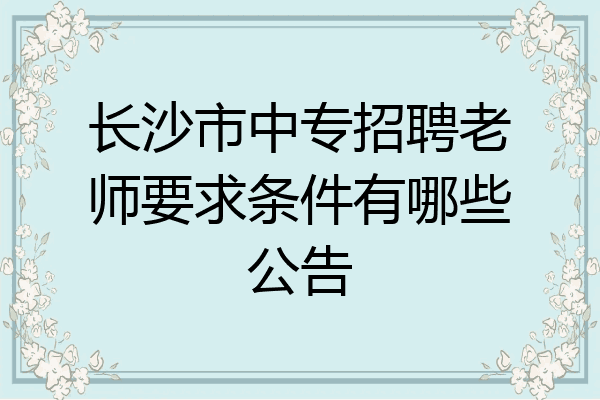 长沙市中专招聘老师要求条件有哪些公告