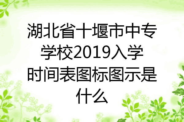 湖北省十堰市中专学校2019入学时间表图标图示是什么