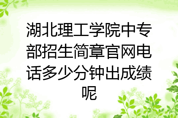 湖北理工学院中专部招生简章官网电话多少分钟出成绩呢