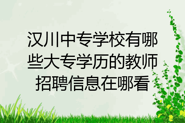 汉川中专学校有哪些大专学历的教师招聘信息在哪看