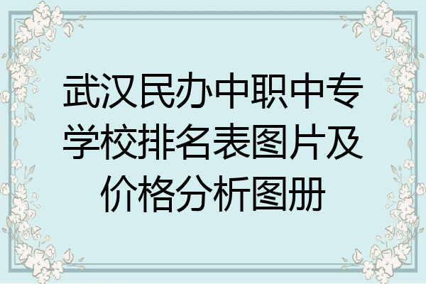 武汉民办中职中专学校排名表图片及价格分析图册