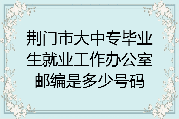 荆门市大中专毕业生就业工作办公室邮编是多少号码