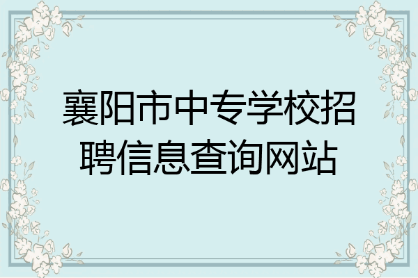 襄阳市中专学校招聘信息查询网站