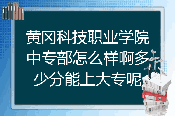 黄冈科技职业学院中专部怎么样啊多少分能上大专呢