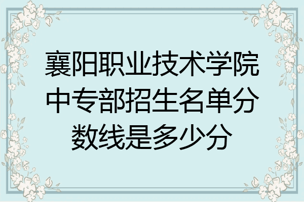 襄阳职业技术学院中专部招生名单分数线是多少分