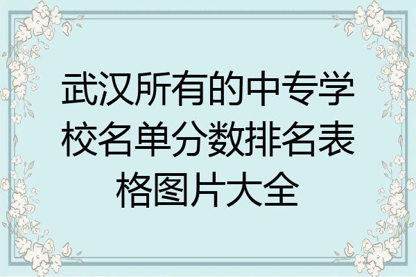 武汉所有的中专学校名单分数排名表格图片大全