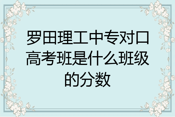 罗田理工中专对口高考班是什么班级的分数