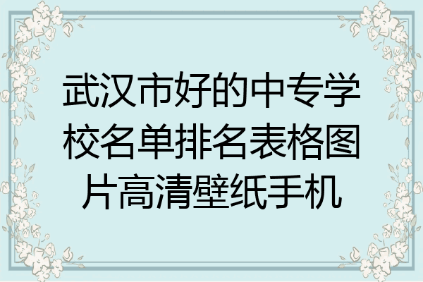 武汉市好的中专学校名单排名表格图片高清壁纸手机
