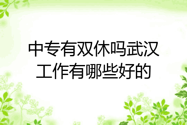 中专有双休吗武汉工作有哪些好的