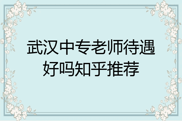 武汉中专老师待遇好吗知乎推荐