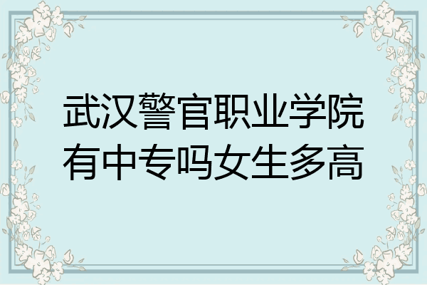 武汉警官职业学院有中专吗女生多高