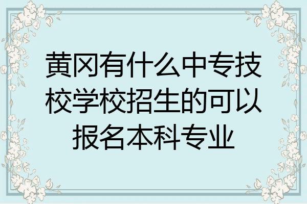 黄冈有什么中专技校学校招生的可以报名本科专业