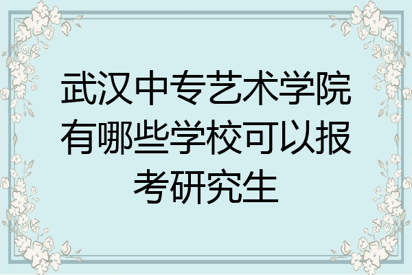 武汉中专艺术学院有哪些学校可以报考研究生