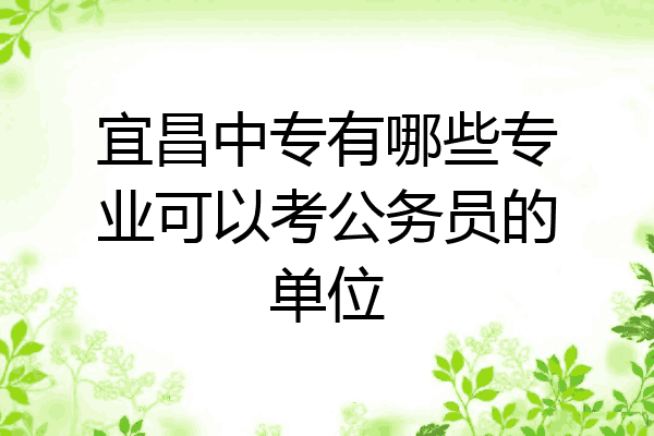 宜昌中专有哪些专业可以考公务员的单位