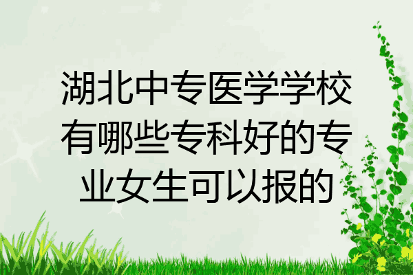 湖北中专医学学校有哪些专科好的专业女生可以报的