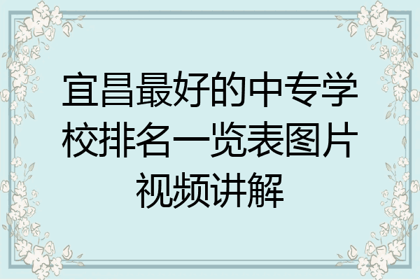 宜昌最好的中专学校排名一览表图片视频讲解