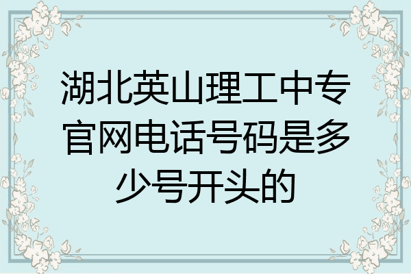 湖北英山理工中专官网电话号码是多少号开头的
