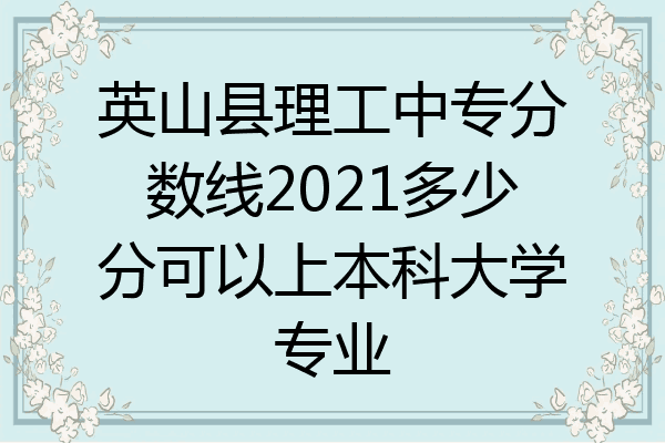 英山县理工中专分数线2021多少分可以上本科大学专业