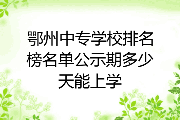 鄂州中专学校排名榜名单公示期多少天能上学