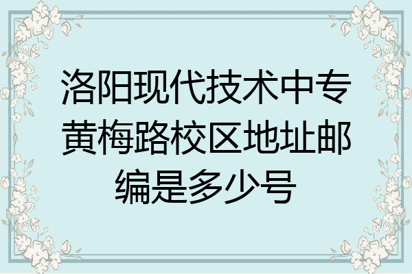 洛阳现代技术中专黄梅路校区地址邮编是多少号