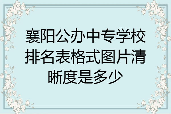 襄阳公办中专学校排名表格式图片清晰度是多少