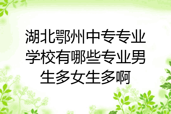 湖北鄂州中专专业学校有哪些专业男生多女生多啊