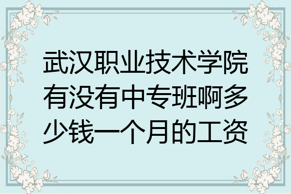 武汉职业技术学院有没有中专班啊多少钱一个月的工资