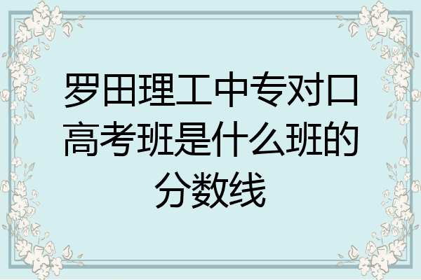 罗田理工中专对口高考班是什么班的分数线