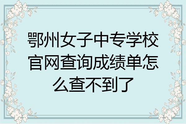 鄂州女子中专学校官网查询成绩单怎么查不到了