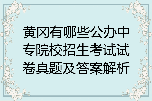 黄冈有哪些公办中专院校招生考试试卷真题及答案解析