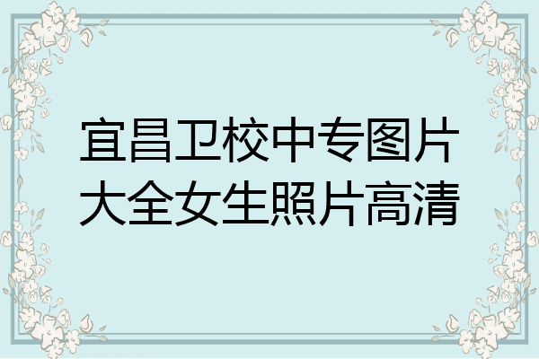 宜昌卫校中专图片大全女生照片高清