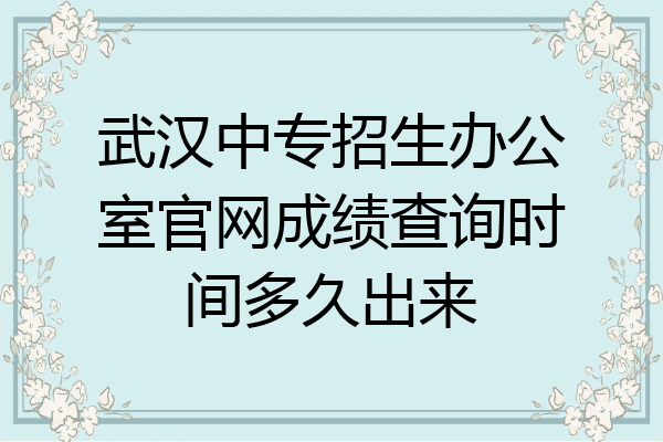 武汉中专招生办公室官网成绩查询时间多久出来
