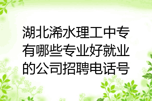 湖北浠水理工中专有哪些专业好就业的公司招聘电话号