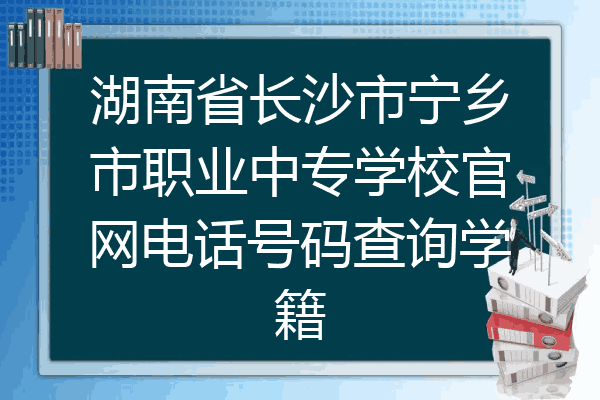 湖南省长沙市宁乡市职业中专学校官网电话号码查询学籍