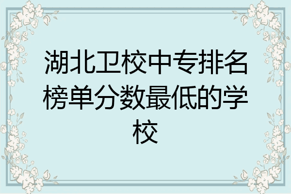 湖北卫校中专排名榜单分数最低的学校