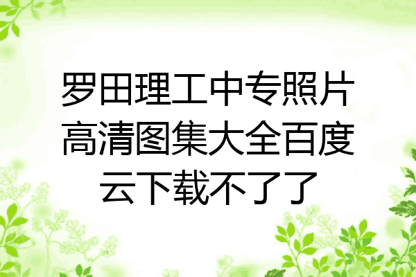 罗田理工中专照片高清图集大全百度云下载不了了