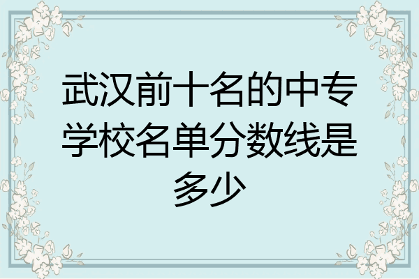 武汉前十名的中专学校名单分数线是多少