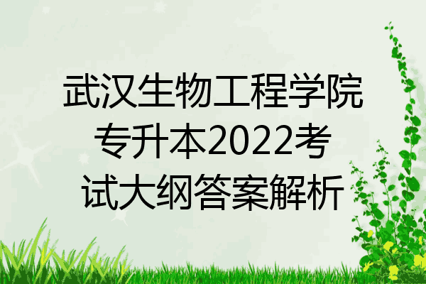 武汉生物工程学院专升本2022考试大纲答案解析