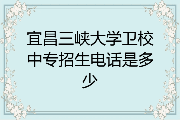宜昌三峡大学卫校中专招生电话是多少